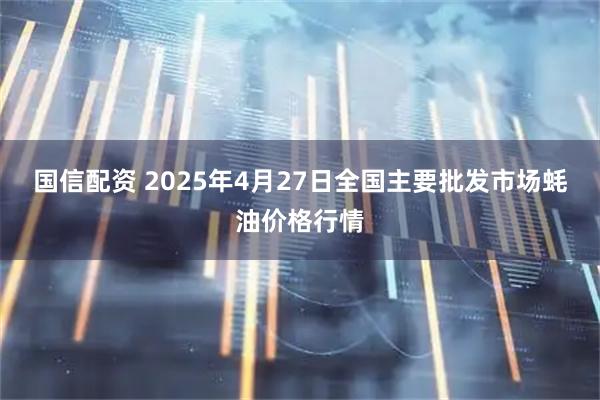 国信配资 2025年4月27日全国主要批发市场蚝油价格行情