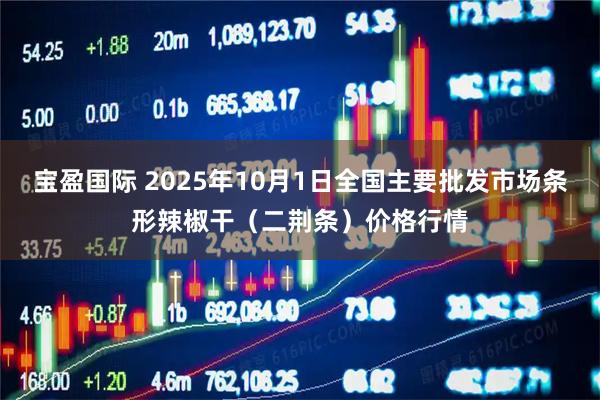 宝盈国际 2025年10月1日全国主要批发市场条形辣椒干（二荆条）价格行情