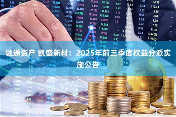融通资产 凯盛新材：2025年前三季度权益分派实施公告
