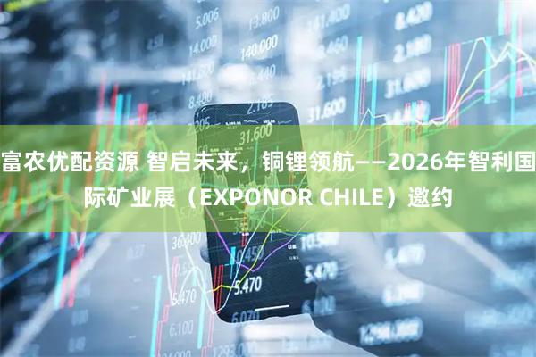 富农优配资源 智启未来，铜锂领航——2026年智利国际矿业展（EXPONOR CHILE）邀约